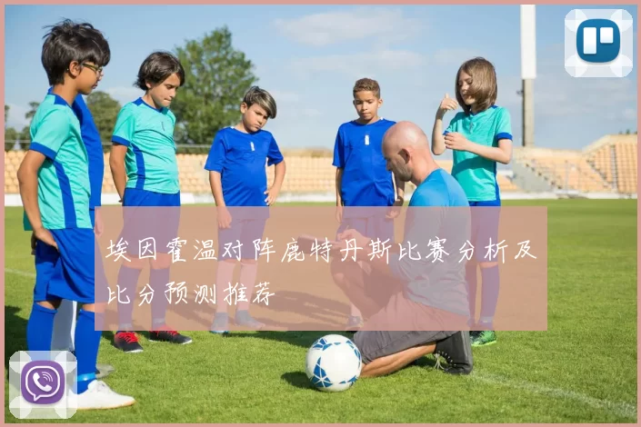 埃因霍温对阵鹿特丹斯比赛分析及比分预测推荐