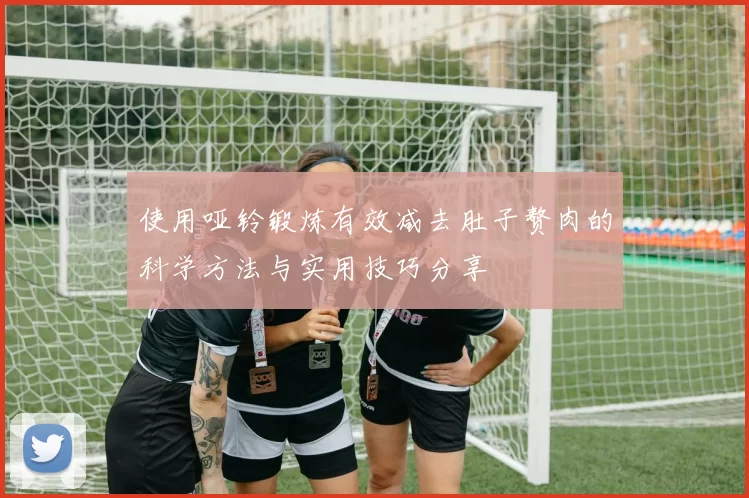 使用哑铃锻炼有效减去肚子赘肉的科学方法与实用技巧分享