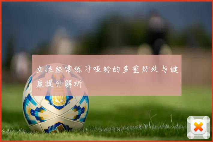 女性经常练习哑铃的多重好处与健康提升解析
